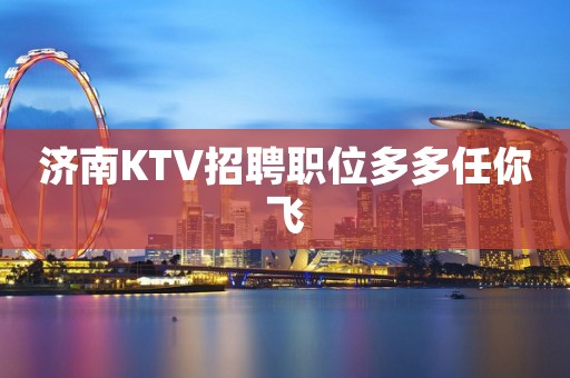 济南KTV招聘职位多多任你飞