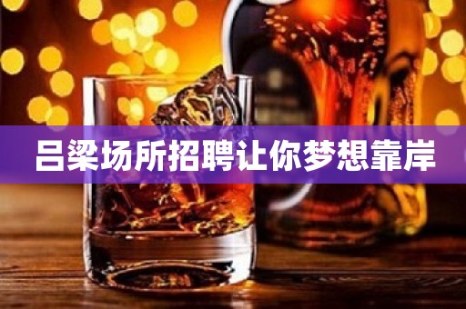 吕梁场所招聘让你梦想靠岸