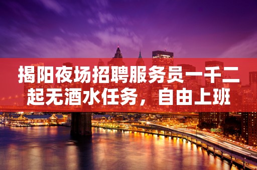 揭阳夜场招聘服务员一千二起无酒水任务，自由上班