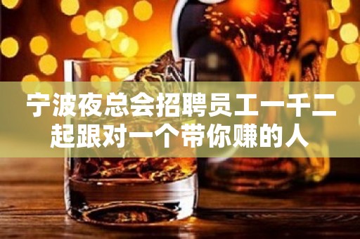 宁波夜总会招聘员工一千二起跟对一个带你赚的人