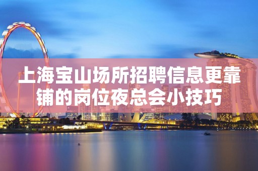 上海宝山场所招聘信息更靠铺的岗位夜总会小技巧