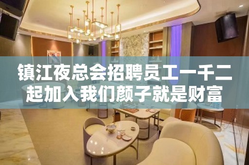 镇江夜总会招聘员工一千二起加入我们颜子就是财富