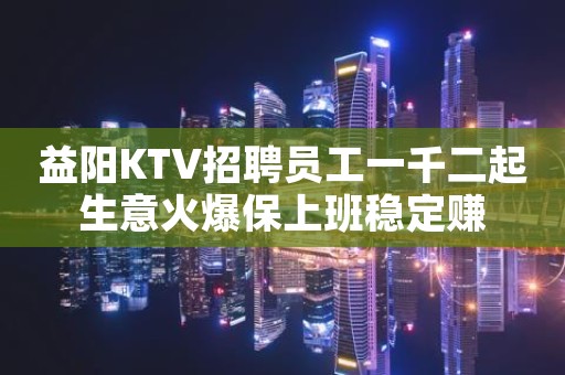 益阳KTV招聘员工一千二起生意火爆保上班稳定赚