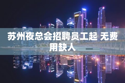 苏州夜总会招聘员工起 无费用缺人