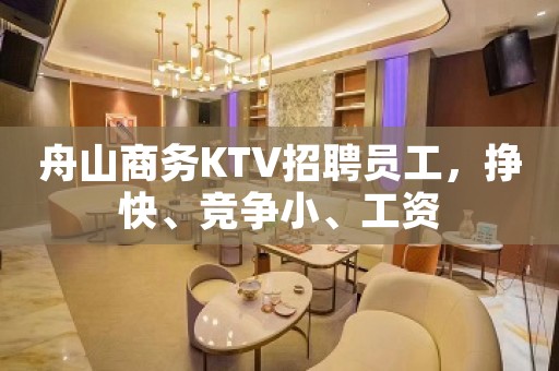 舟山商务KTV招聘员工，挣快、竞争小、工资