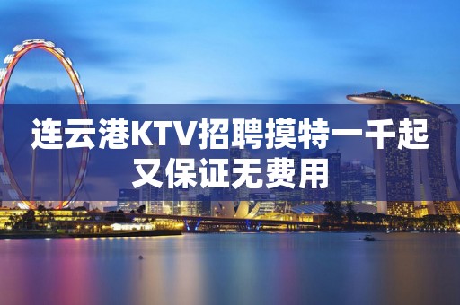 连云港KTV招聘摸特一千起又保证无费用