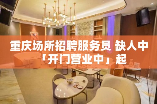 重庆场所招聘服务员 缺人中「开门营业中」起