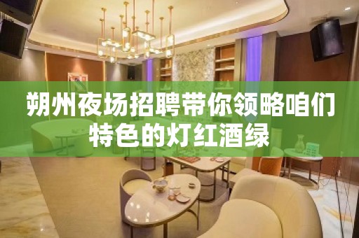 朔州夜场招聘带你领略咱们特色的灯红酒绿