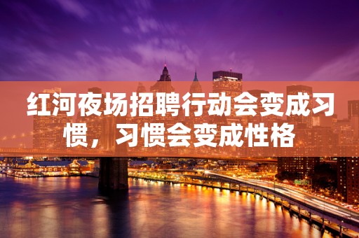 红河夜场招聘行动会变成习惯，习惯会变成性格