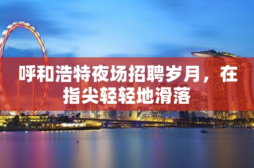 呼和浩特夜场招聘岁月，在指尖轻轻地滑落