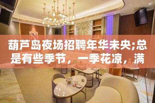 葫芦岛夜场招聘年华未央;总是有些季节，一季花凉，满地忧伤