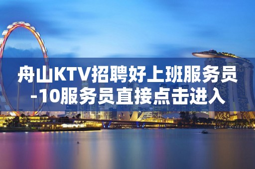 舟山KTV招聘好上班服务员-10服务员直接点击进入