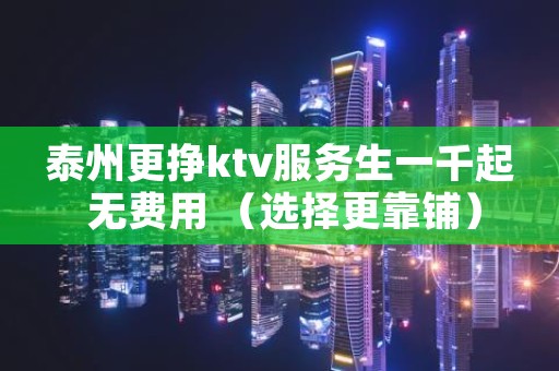 泰州更挣ktv服务生一千起 无费用 （选择更靠铺）