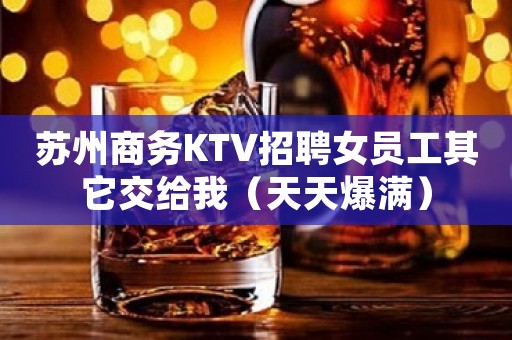 苏州商务KTV招聘女员工其它交给我（天天爆满）