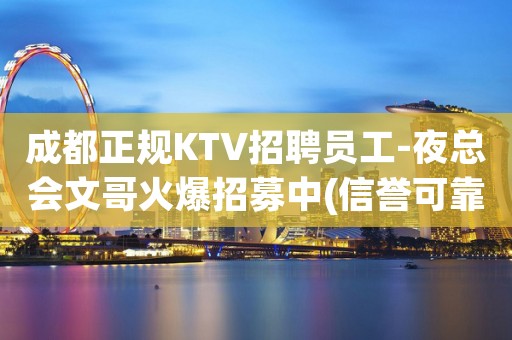 成都正规KTV招聘员工-夜总会文哥火爆招募中(信誉可靠)