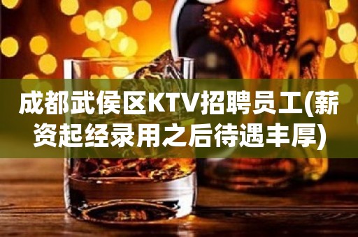 成都武侯区KTV招聘员工(薪资起经录用之后待遇丰厚)