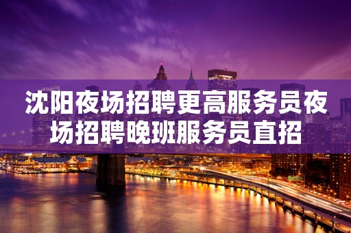 沈阳夜场招聘更高服务员夜场招聘晚班服务员直招
