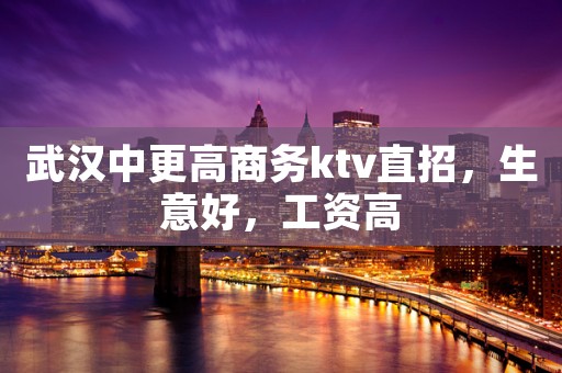 武汉中更高商务ktv直招,生意好,工资高 武汉中更高商务ktv直招,生意好,工资高