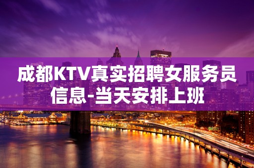 成都KTV真实招聘女服务员信息-当天安排上班