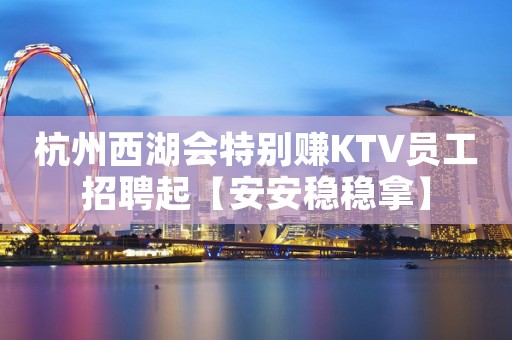 杭州西湖会特别赚KTV员工招聘起【安安稳稳拿】