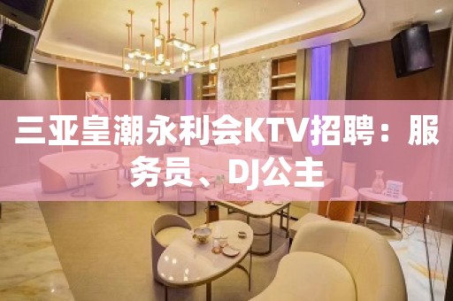 三亚皇潮永利会KTV招聘：服务员、DJ公主