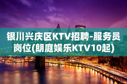 银川兴庆区KTV招聘-服务员岗位(朗庭娱乐KTV10起)