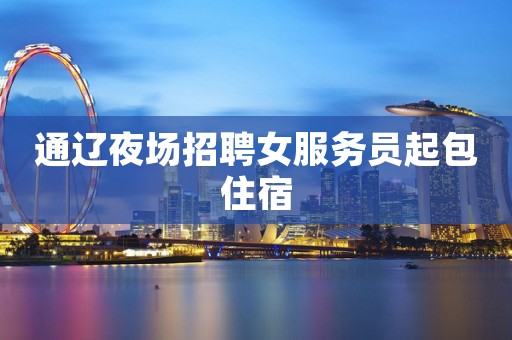 通辽夜场招聘女服务员起包住宿
