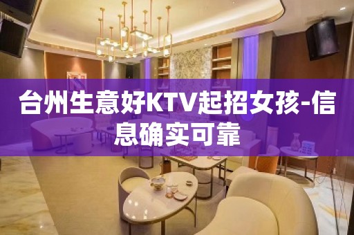 台州生意好KTV起招女孩-信息确实可靠