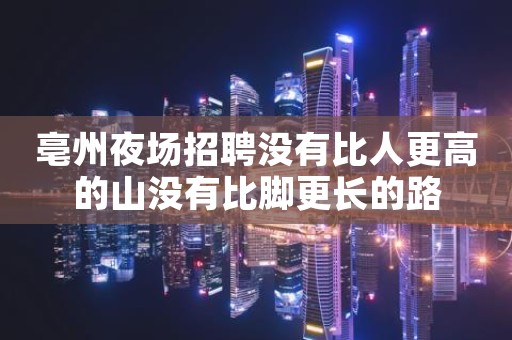 亳州夜场招聘没有比人更高的山没有比脚更长的路
