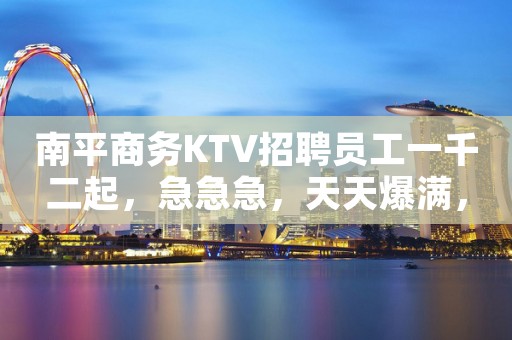 南平商务KTV招聘员工一千二起，急急急，天天爆满，