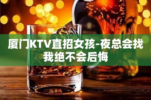 厦门KTV直招女孩-夜总会找我绝不会后悔