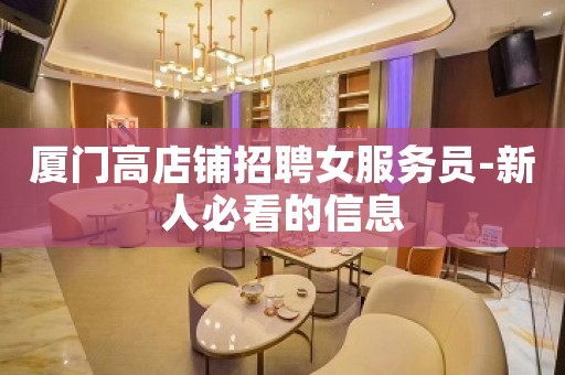 厦门高店铺招聘女服务员-新人必看的信息