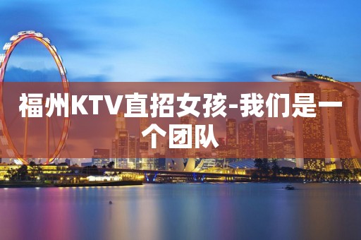 福州KTV直招女孩-我们是一个团队