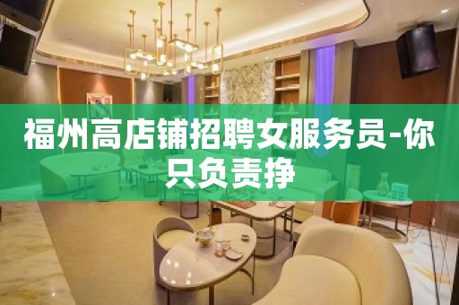 福州高店铺招聘女服务员-你只负责挣