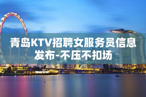 青岛KTV招聘女服务员信息发布-不压不扣场