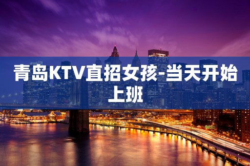 青岛KTV直招女孩-当天开始上班