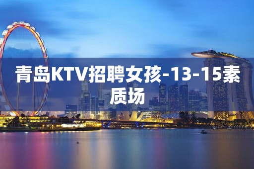 青岛KTV招聘女孩-13-15素质场