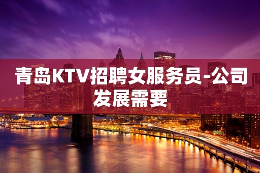 青岛KTV招聘女服务员-公司发展需要