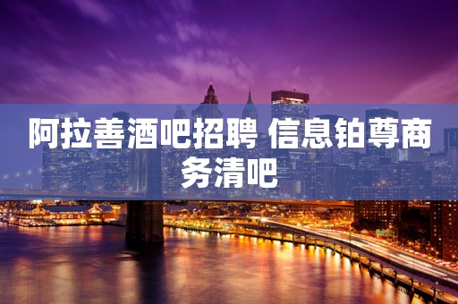 阿拉善酒吧招聘 信息铂尊商务清吧