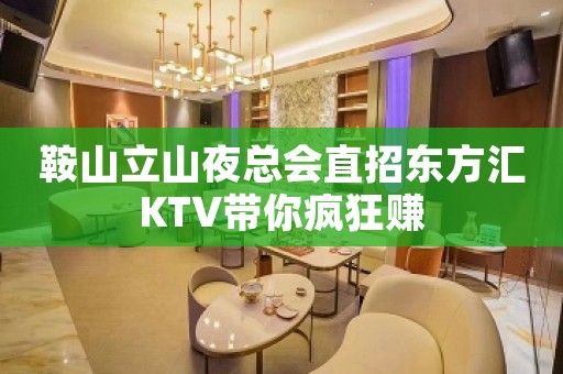 鞍山立山夜总会直招东方汇KTV带你疯狂赚