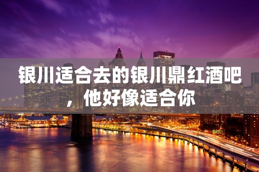 银川适合去的银川鼎红酒吧，他好像适合你