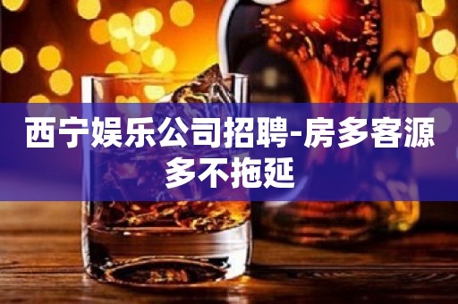 西宁娱乐公司招聘-房多客源多不拖延