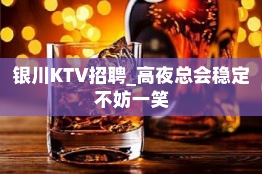 银川KTV招聘_高夜总会稳定不妨一笑