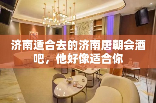 济南适合去的济南唐朝会酒吧，他好像适合你