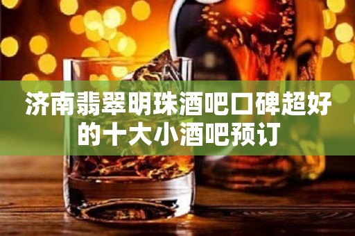 济南翡翠明珠酒吧口碑超好的十大小酒吧预订