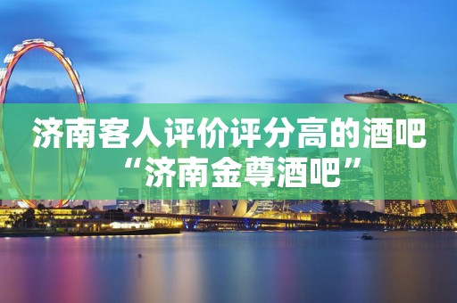 济南客人评价评分高的酒吧“济南金尊酒吧”