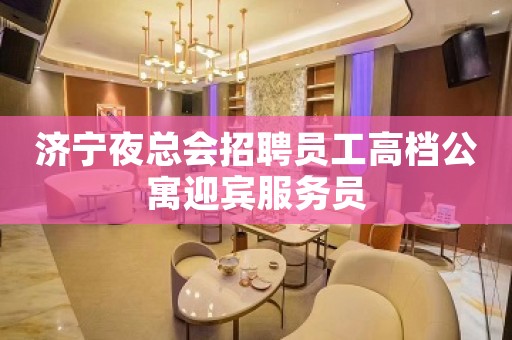 济宁夜总会招聘员工高档公寓迎宾服务员