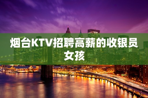 烟台KTV招聘高薪的收银员女孩