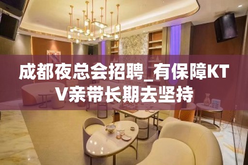 成都夜总会招聘_有保障KTV亲带长期去坚持