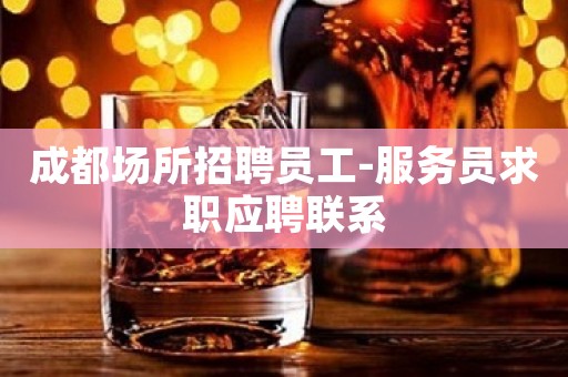 成都场所招聘员工-服务员求职应聘联系